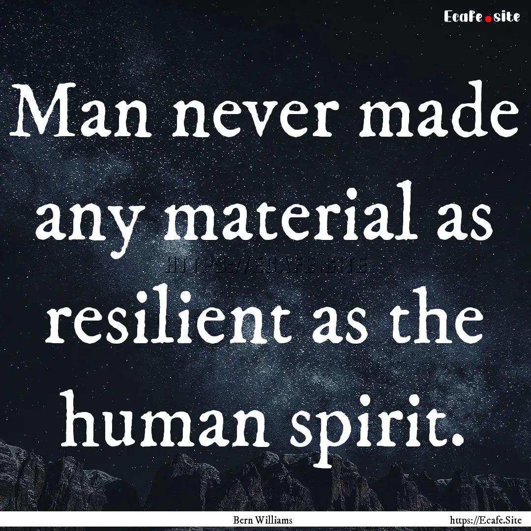 Man never made any material as resilient.... : Quote by Bern Williams