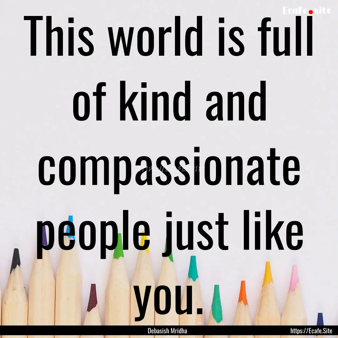 This world is full of kind and compassionate.... : Quote by Debasish Mridha