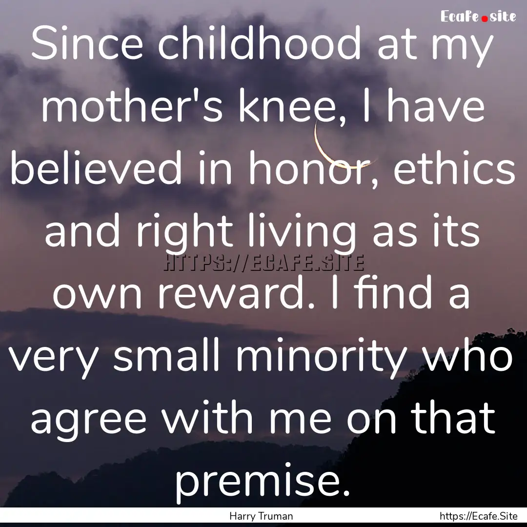 Since childhood at my mother's knee, I have.... : Quote by Harry Truman