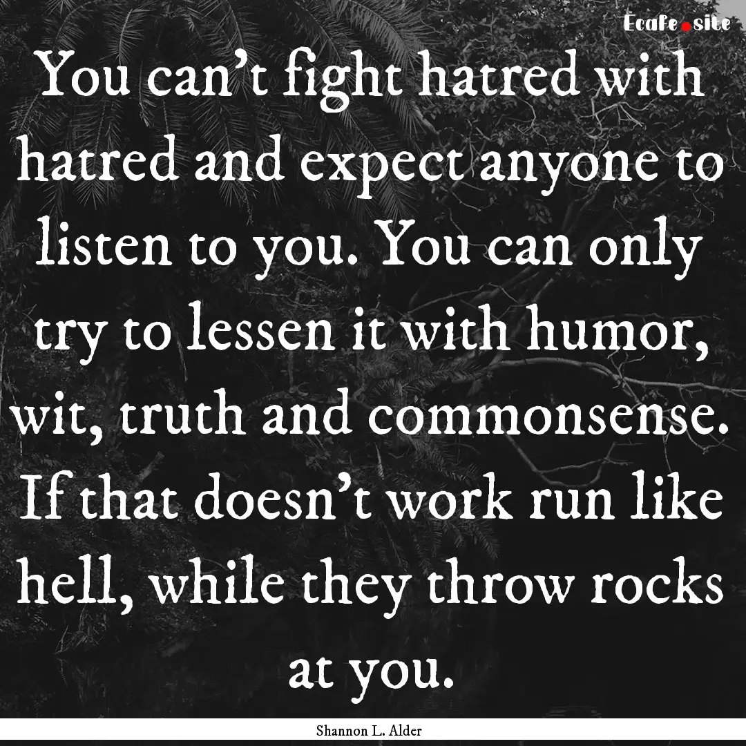 You can't fight hatred with hatred and expect.... : Quote by Shannon L. Alder