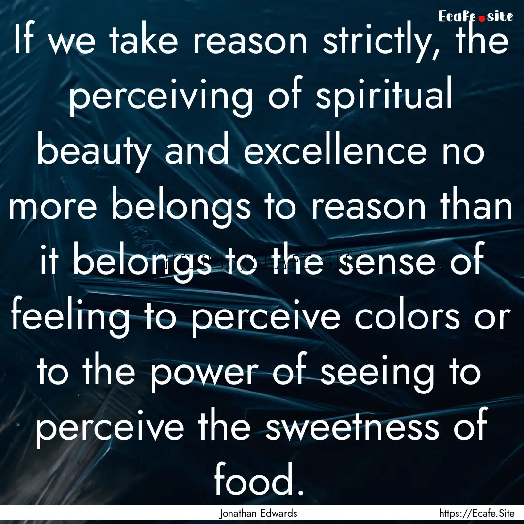 If we take reason strictly, the perceiving.... : Quote by Jonathan Edwards