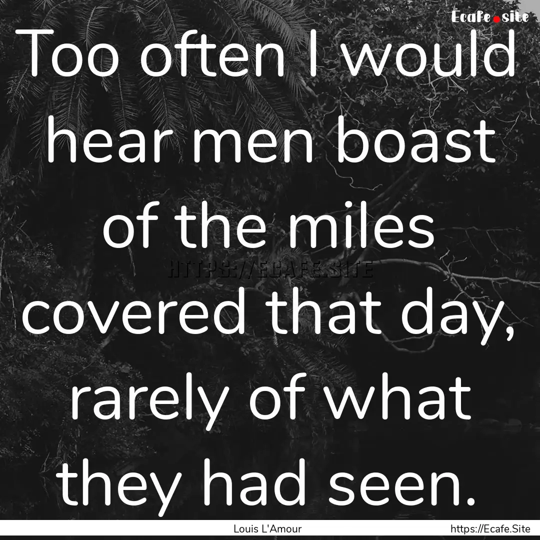 Too often I would hear men boast of the miles.... : Quote by Louis L'Amour