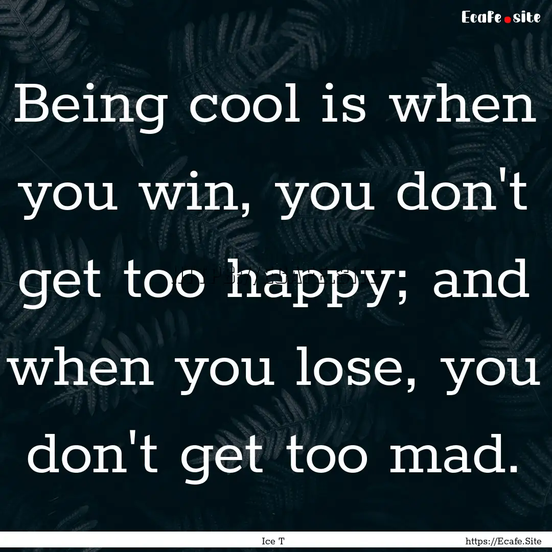 Being cool is when you win, you don't get.... : Quote by Ice T