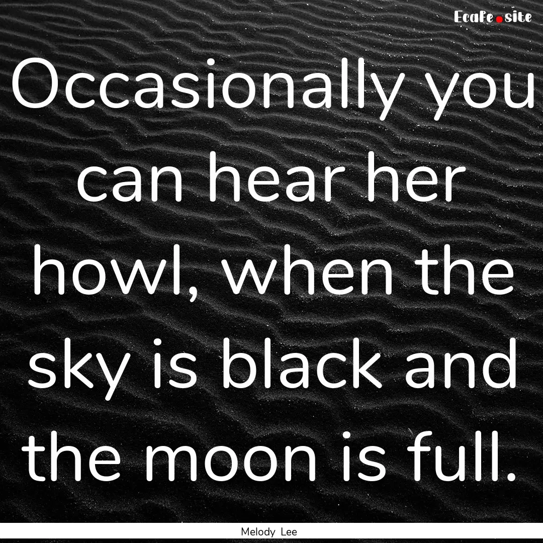 Occasionally you can hear her howl, when.... : Quote by Melody Lee