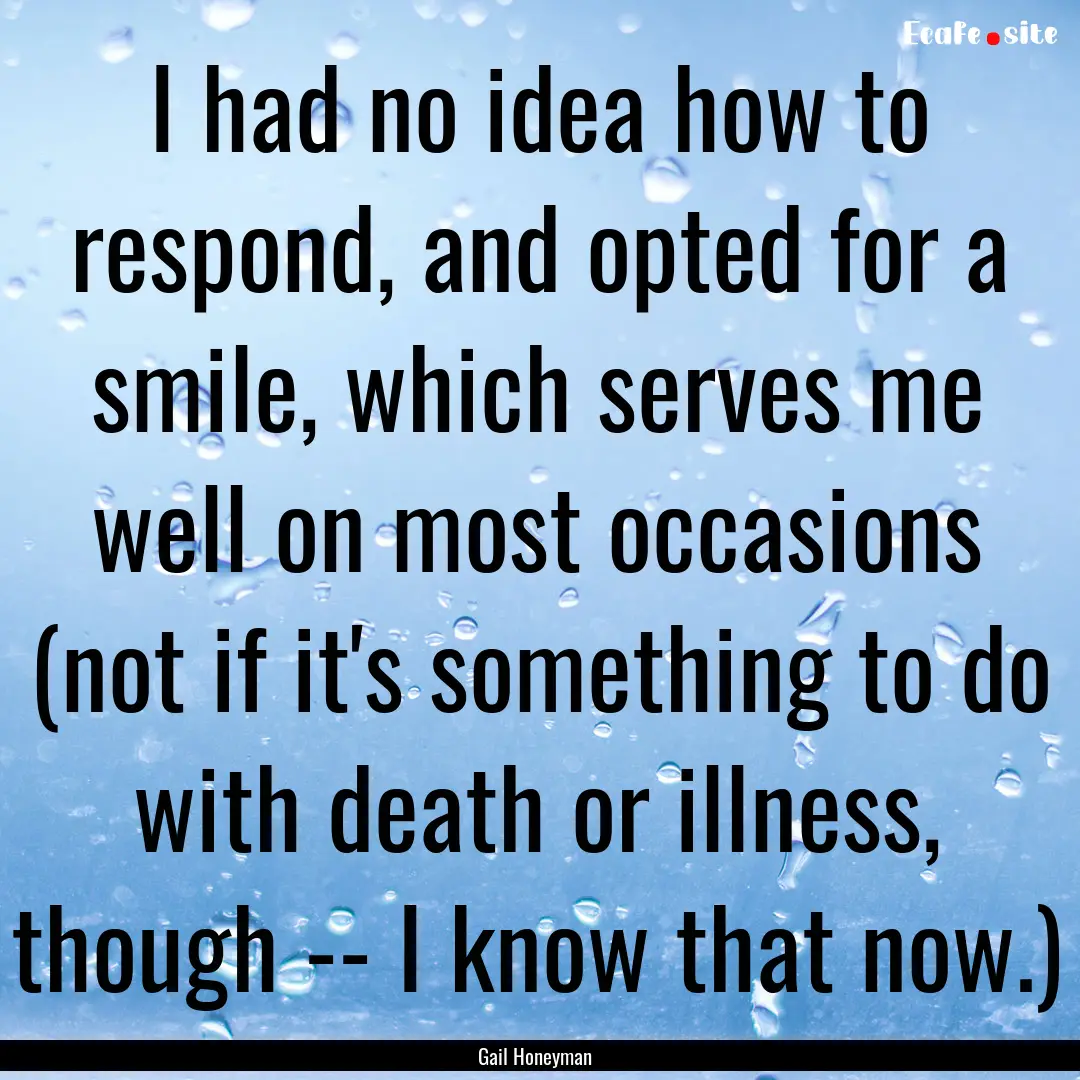 I had no idea how to respond, and opted for.... : Quote by Gail Honeyman