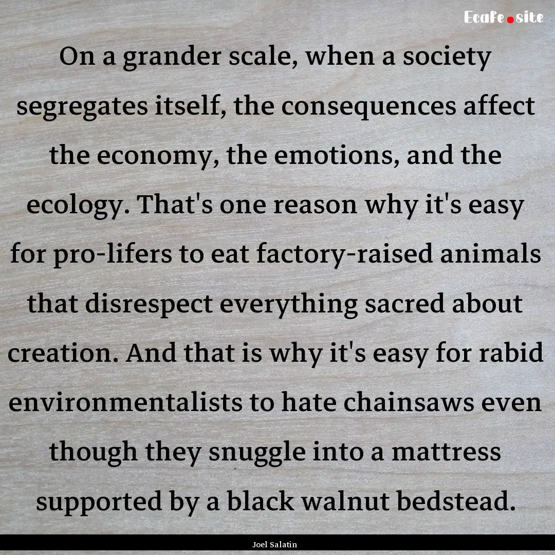 On a grander scale, when a society segregates.... : Quote by Joel Salatin