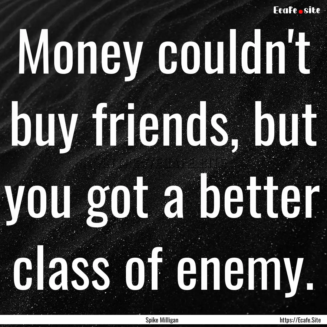 Money couldn't buy friends, but you got a.... : Quote by Spike Milligan