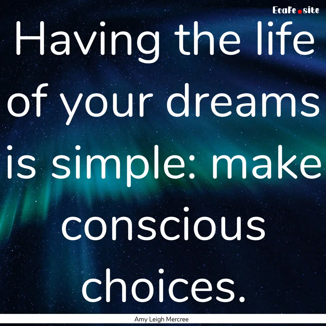 Having the life of your dreams is simple:.... : Quote by Amy Leigh Mercree