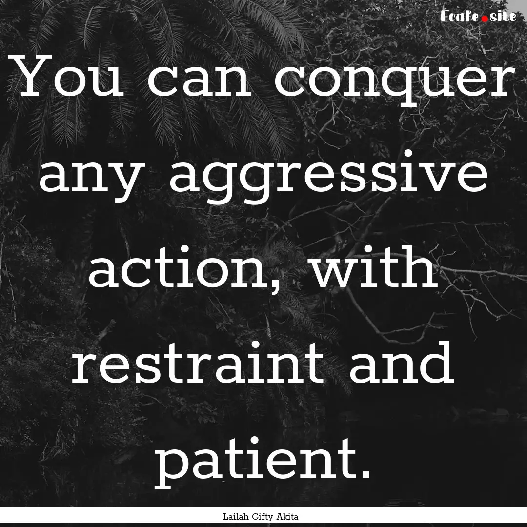 You can conquer any aggressive action, with.... : Quote by Lailah Gifty Akita