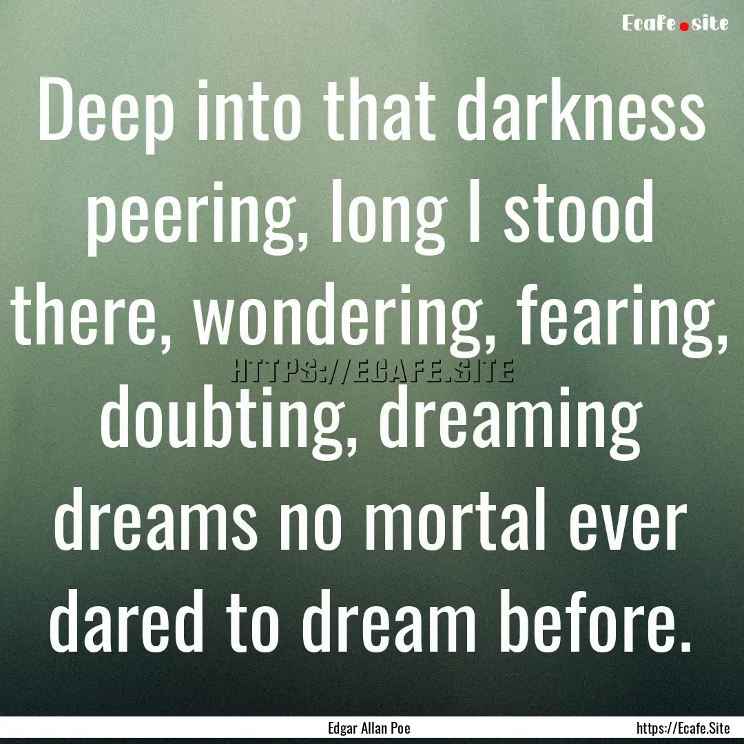 Deep into that darkness peering, long I stood.... : Quote by Edgar Allan Poe