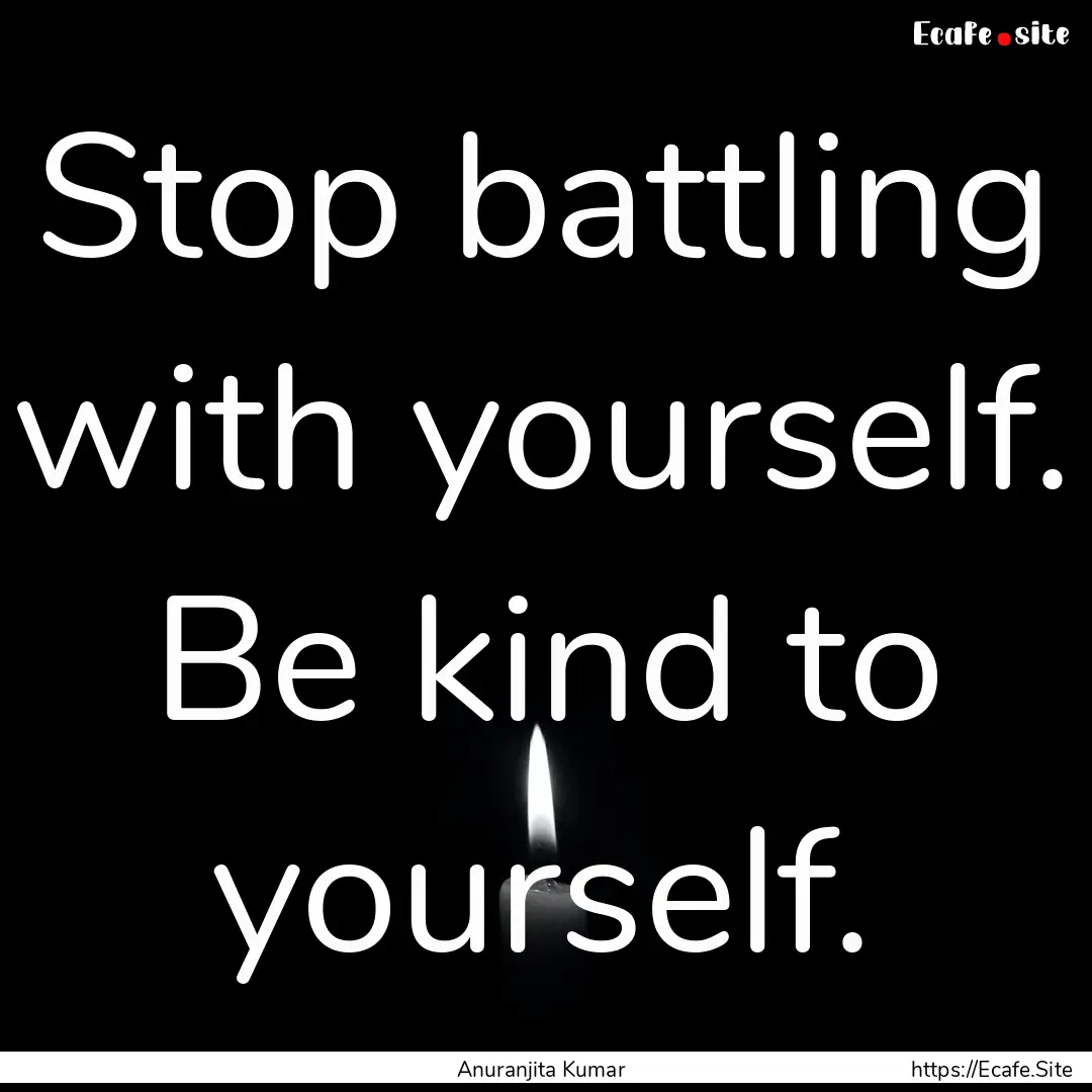 Stop battling with yourself. Be kind to yourself..... : Quote by Anuranjita Kumar