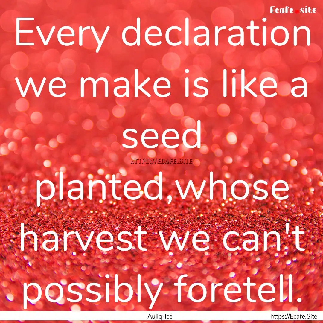 Every declaration we make is like a seed.... : Quote by Auliq-Ice