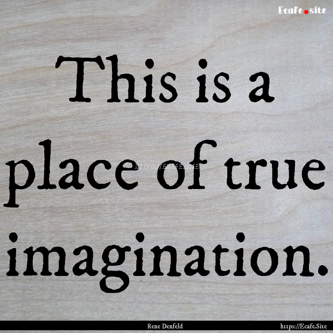 This is a place of true imagination. : Quote by Rene Denfeld