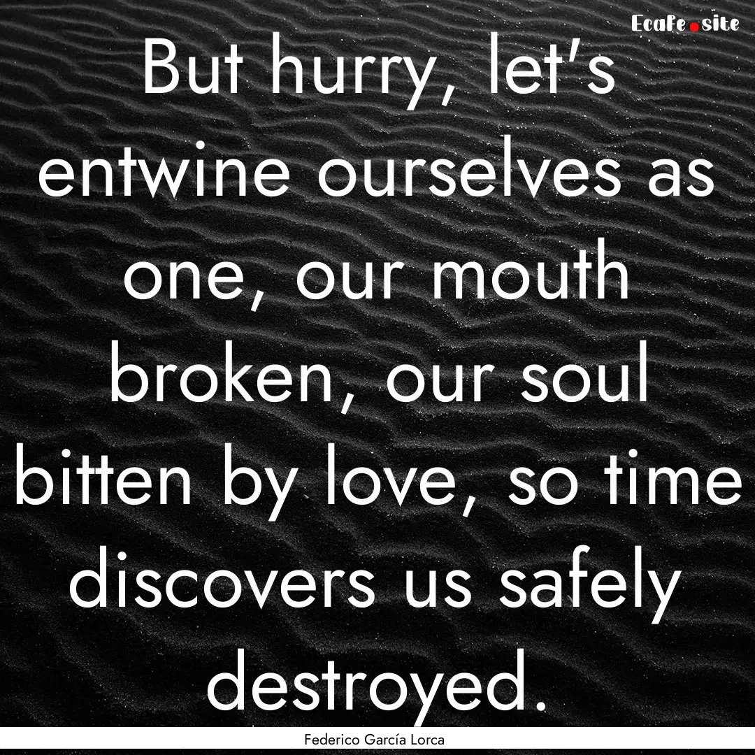 But hurry, let's entwine ourselves as one,.... : Quote by Federico García Lorca