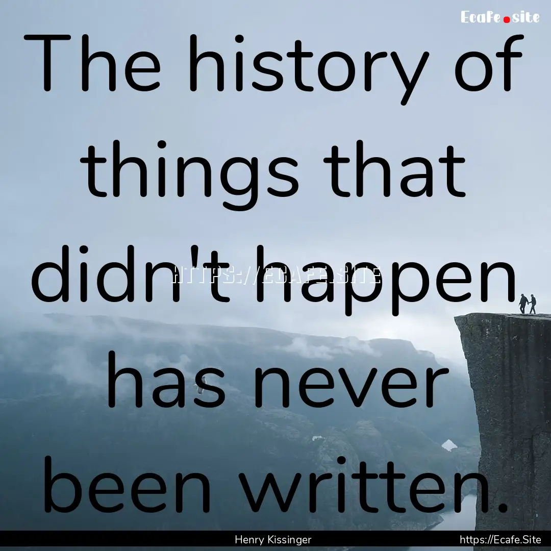 The history of things that didn't happen.... : Quote by Henry Kissinger