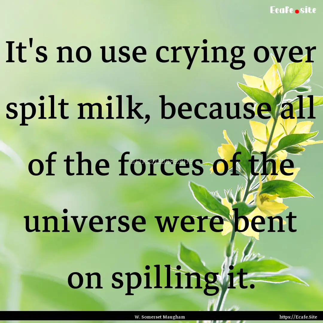 It's no use crying over spilt milk, because.... : Quote by W. Somerset Maugham