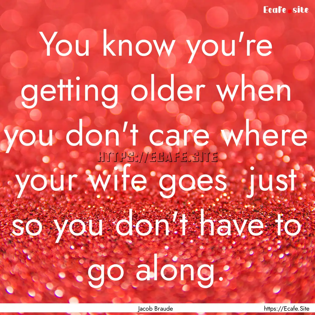 You know you're getting older when you don't.... : Quote by Jacob Braude