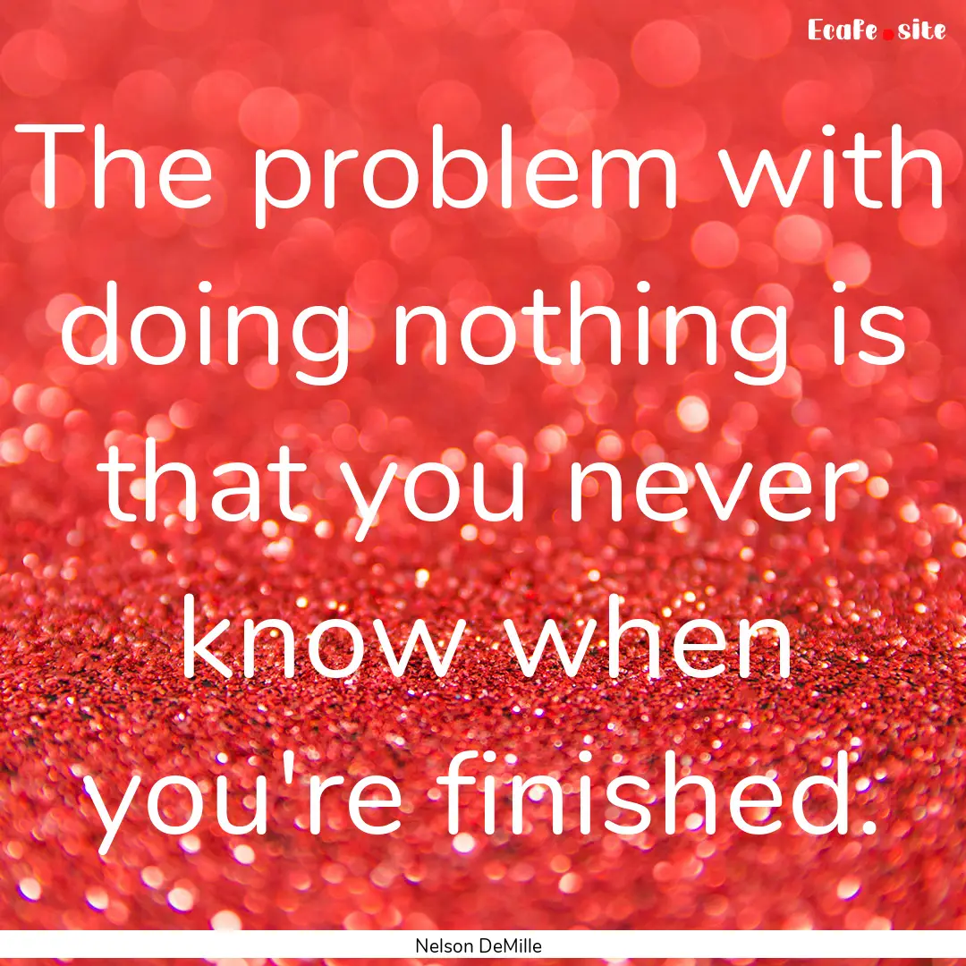 The problem with doing nothing is that you.... : Quote by Nelson DeMille