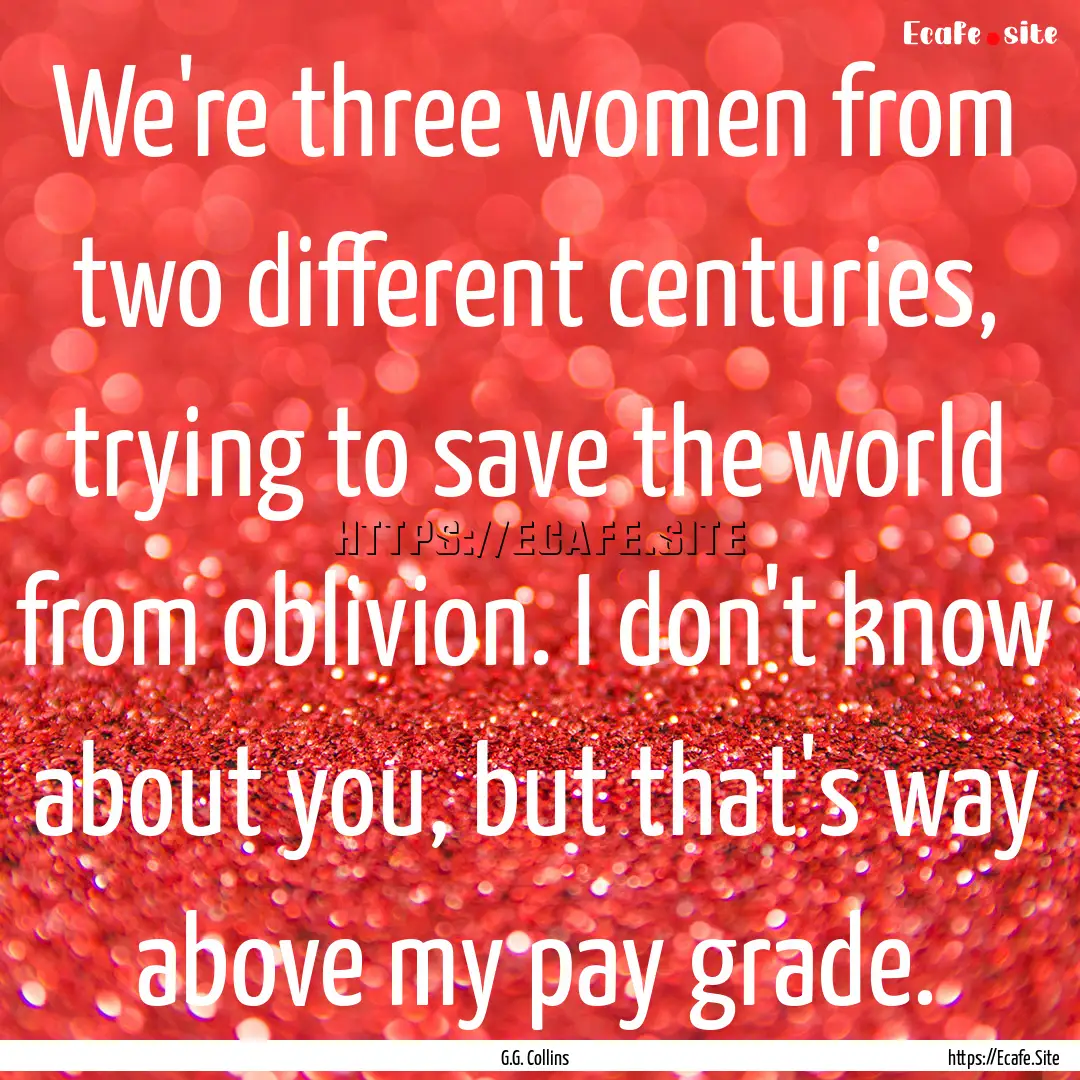 We're three women from two different centuries,.... : Quote by G.G. Collins