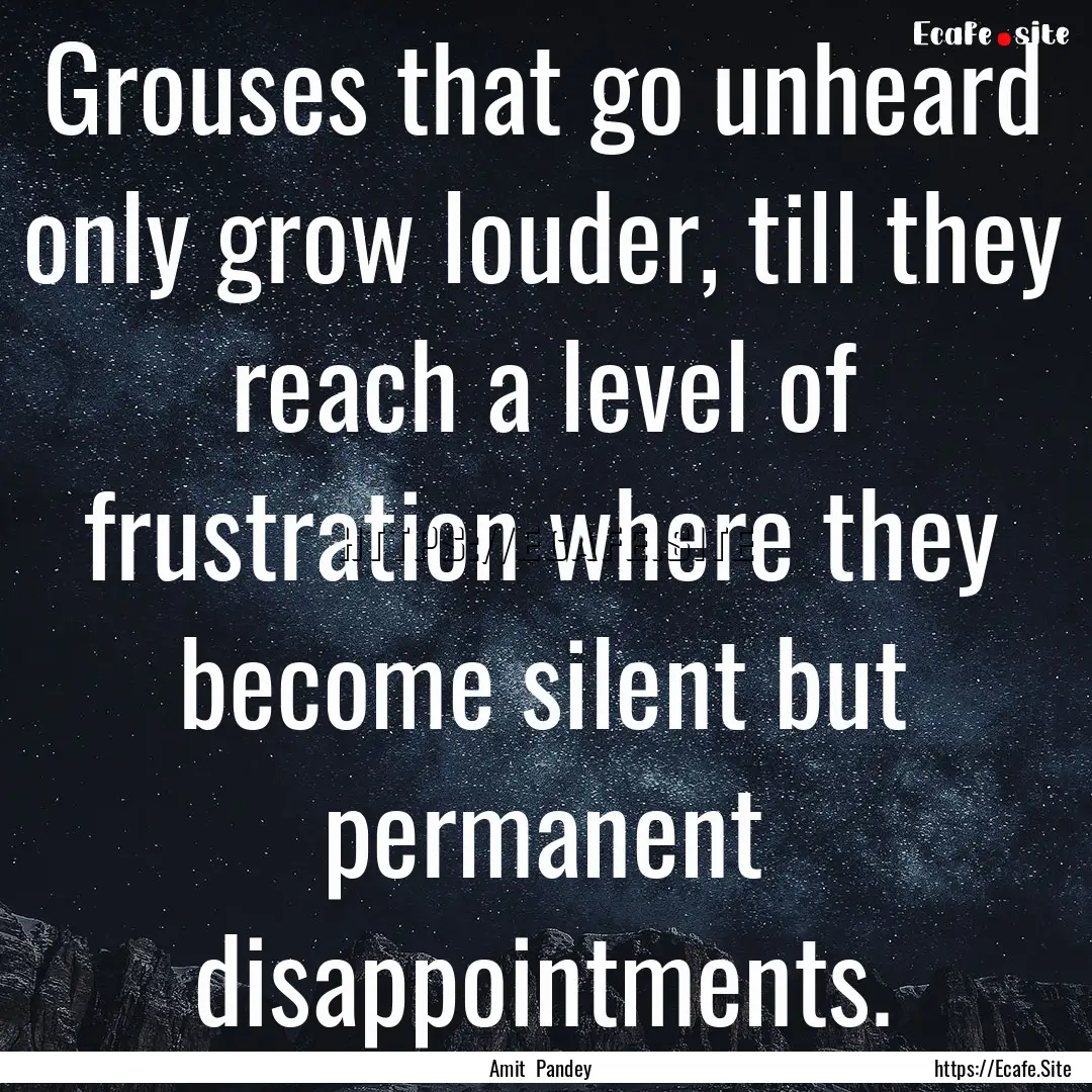 Grouses that go unheard only grow louder,.... : Quote by Amit Pandey