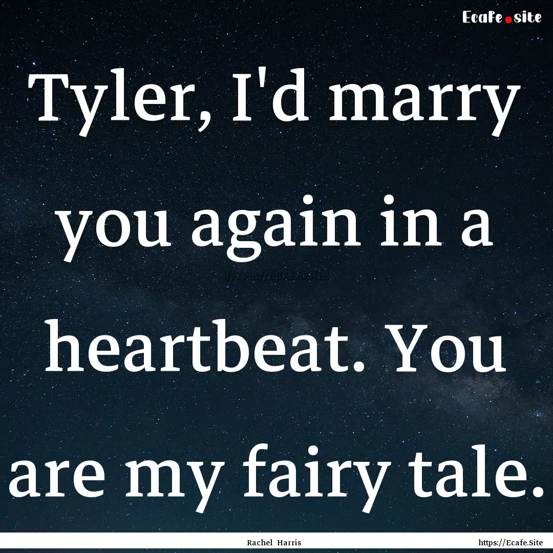 Tyler, I'd marry you again in a heartbeat..... : Quote by Rachel Harris