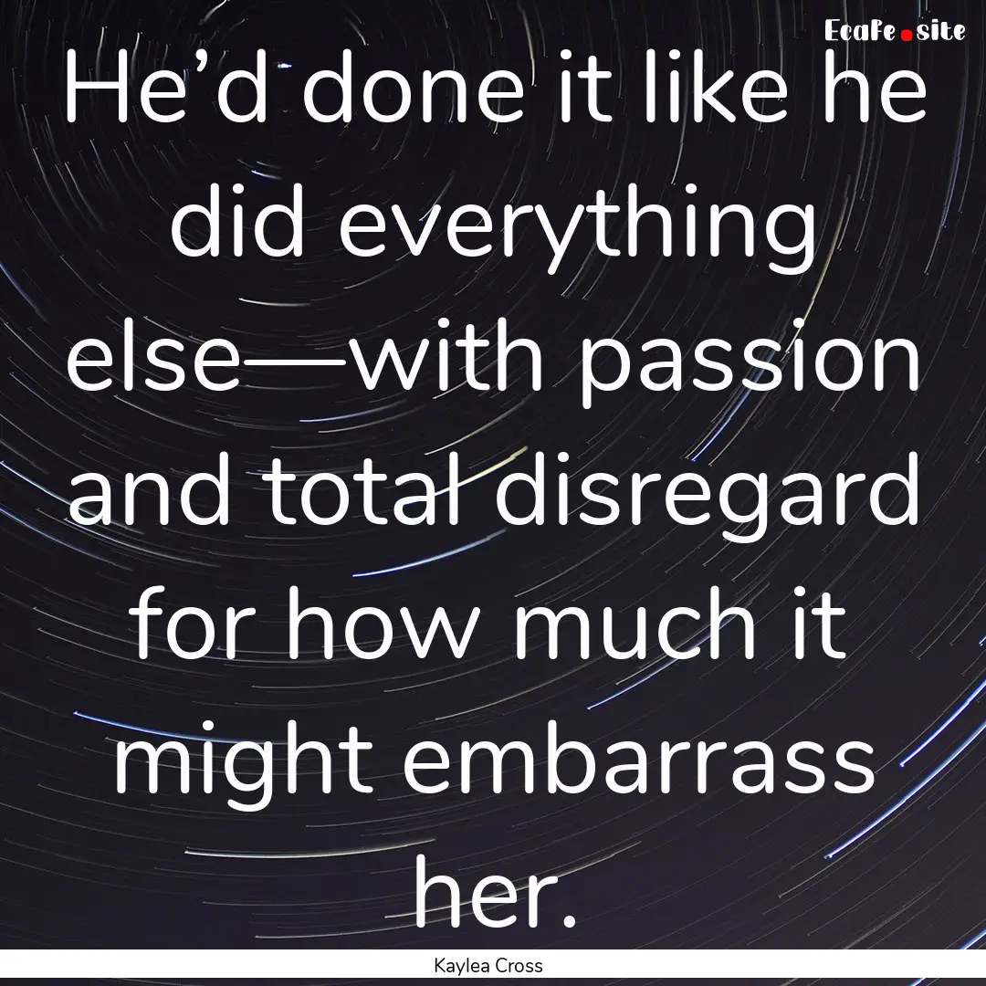 He’d done it like he did everything else—with.... : Quote by Kaylea Cross