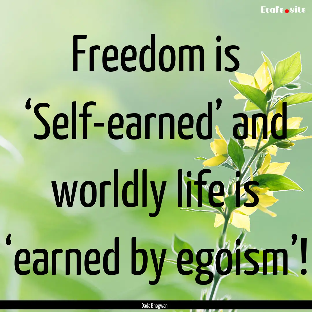 Freedom is ‘Self-earned’ and worldly.... : Quote by Dada Bhagwan