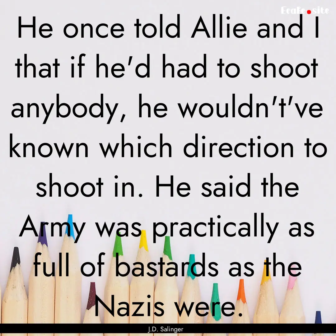 He once told Allie and I that if he'd had.... : Quote by J.D. Salinger