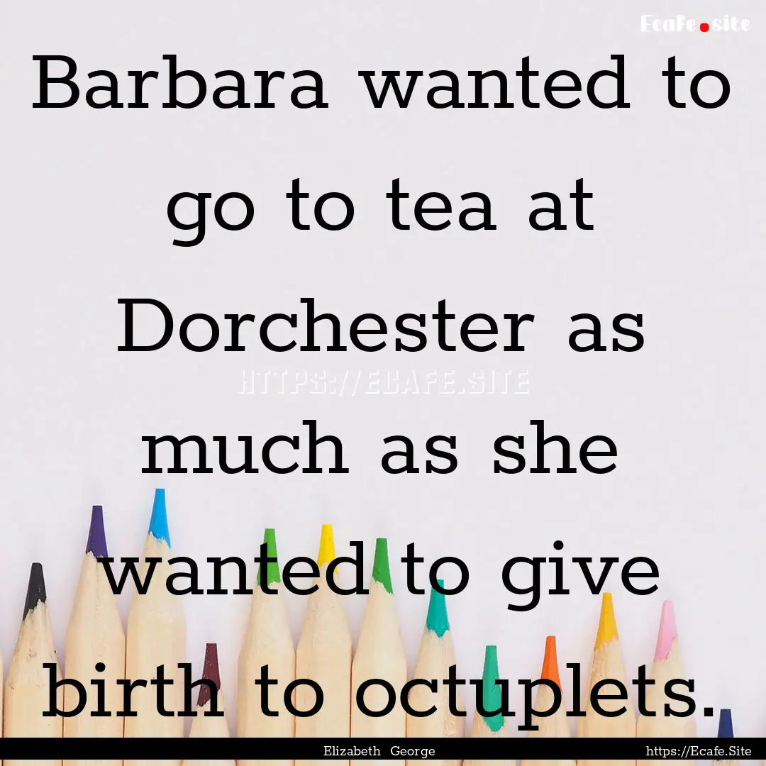 Barbara wanted to go to tea at Dorchester.... : Quote by Elizabeth George