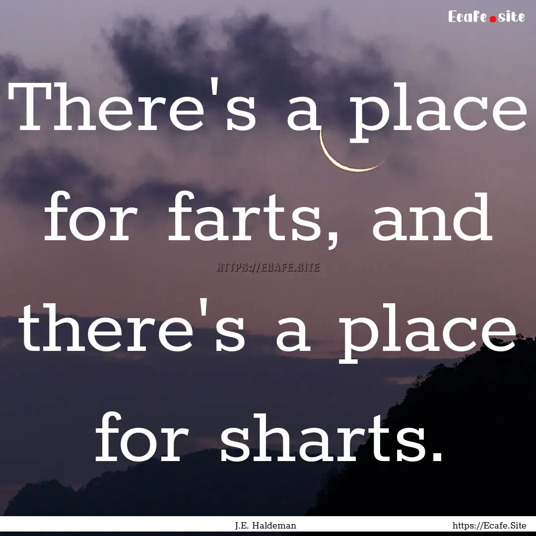 There's a place for farts, and there's a.... : Quote by J.E. Haldeman