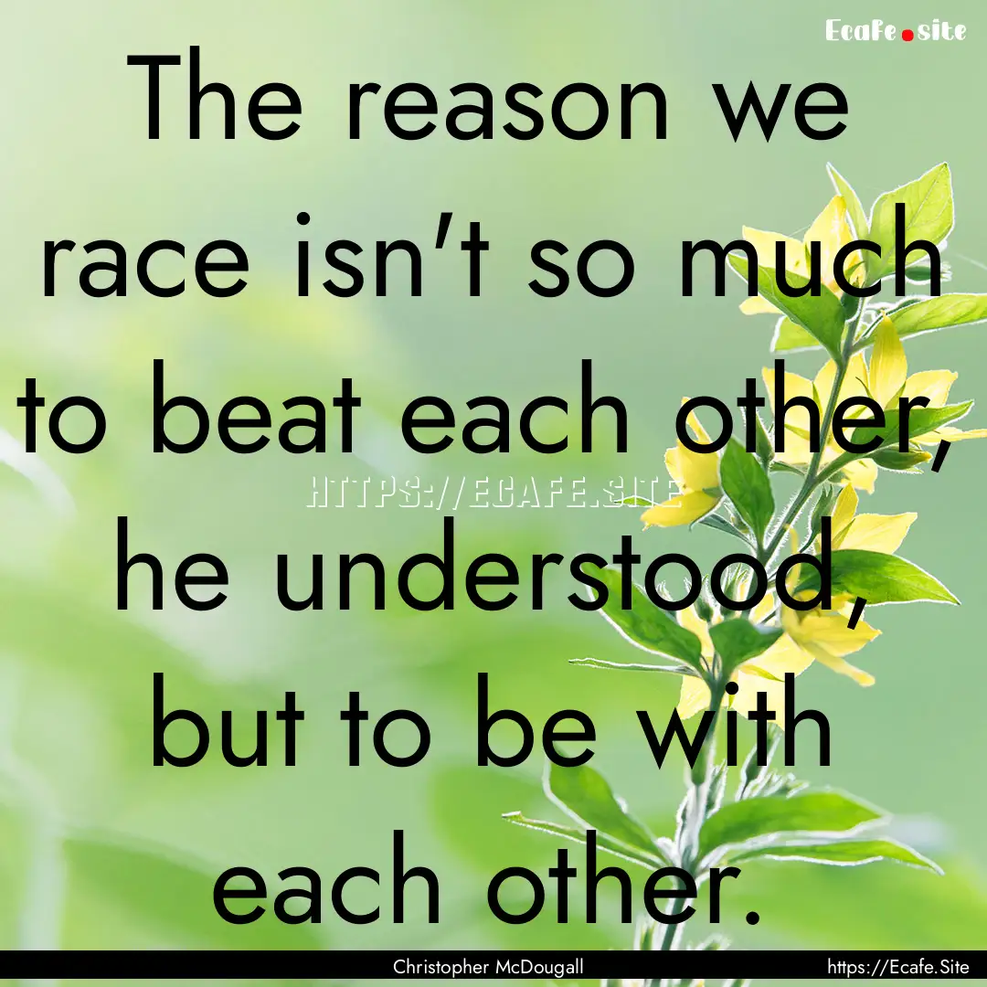 The reason we race isn't so much to beat.... : Quote by Christopher McDougall