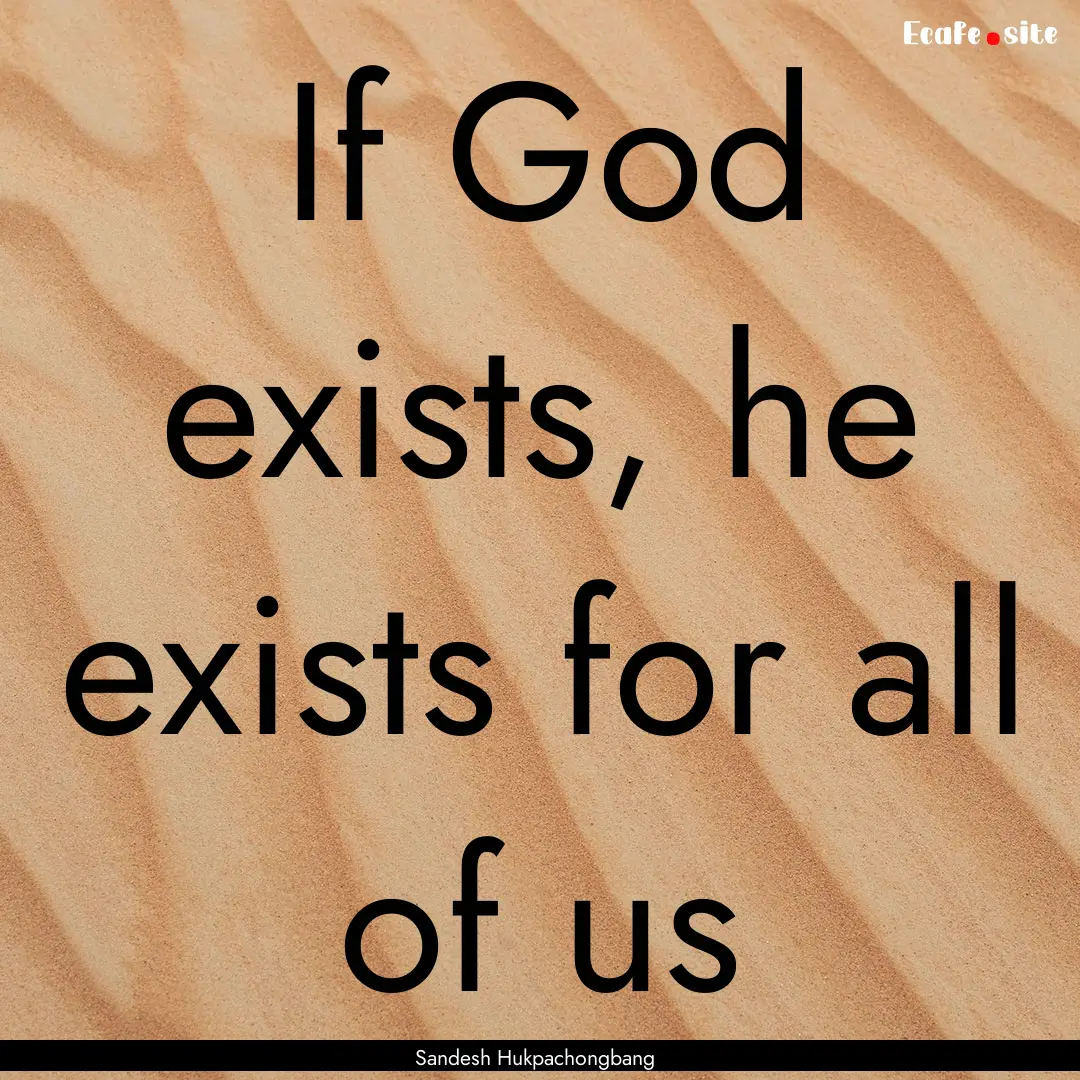 If God exists, he exists for all of us : Quote by Sandesh Hukpachongbang