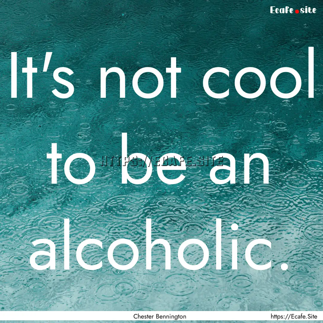 It's not cool to be an alcoholic. : Quote by Chester Bennington