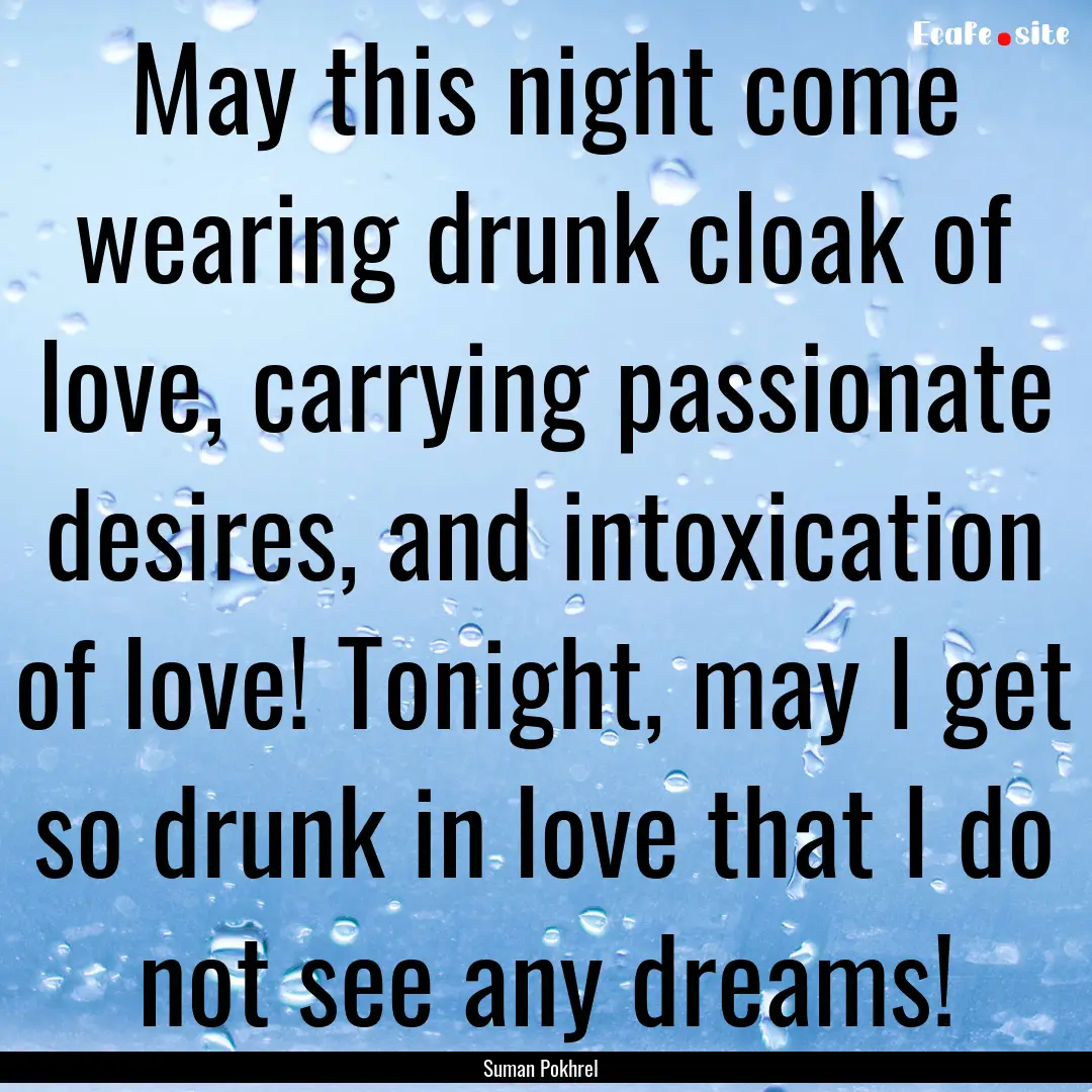 May this night come wearing drunk cloak of.... : Quote by Suman Pokhrel