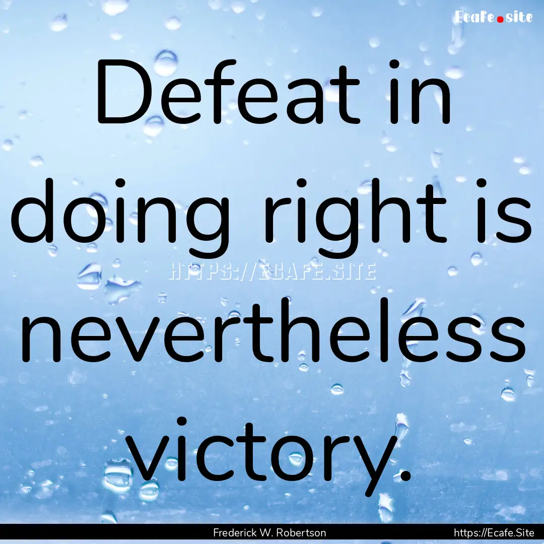 Defeat in doing right is nevertheless victory..... : Quote by Frederick W. Robertson