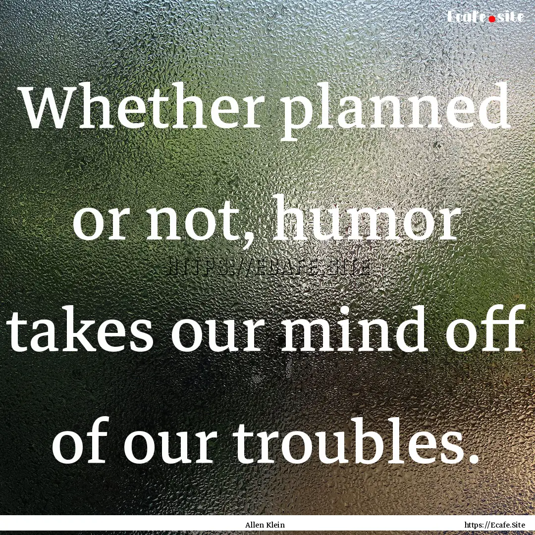 Whether planned or not, humor takes our mind.... : Quote by Allen Klein