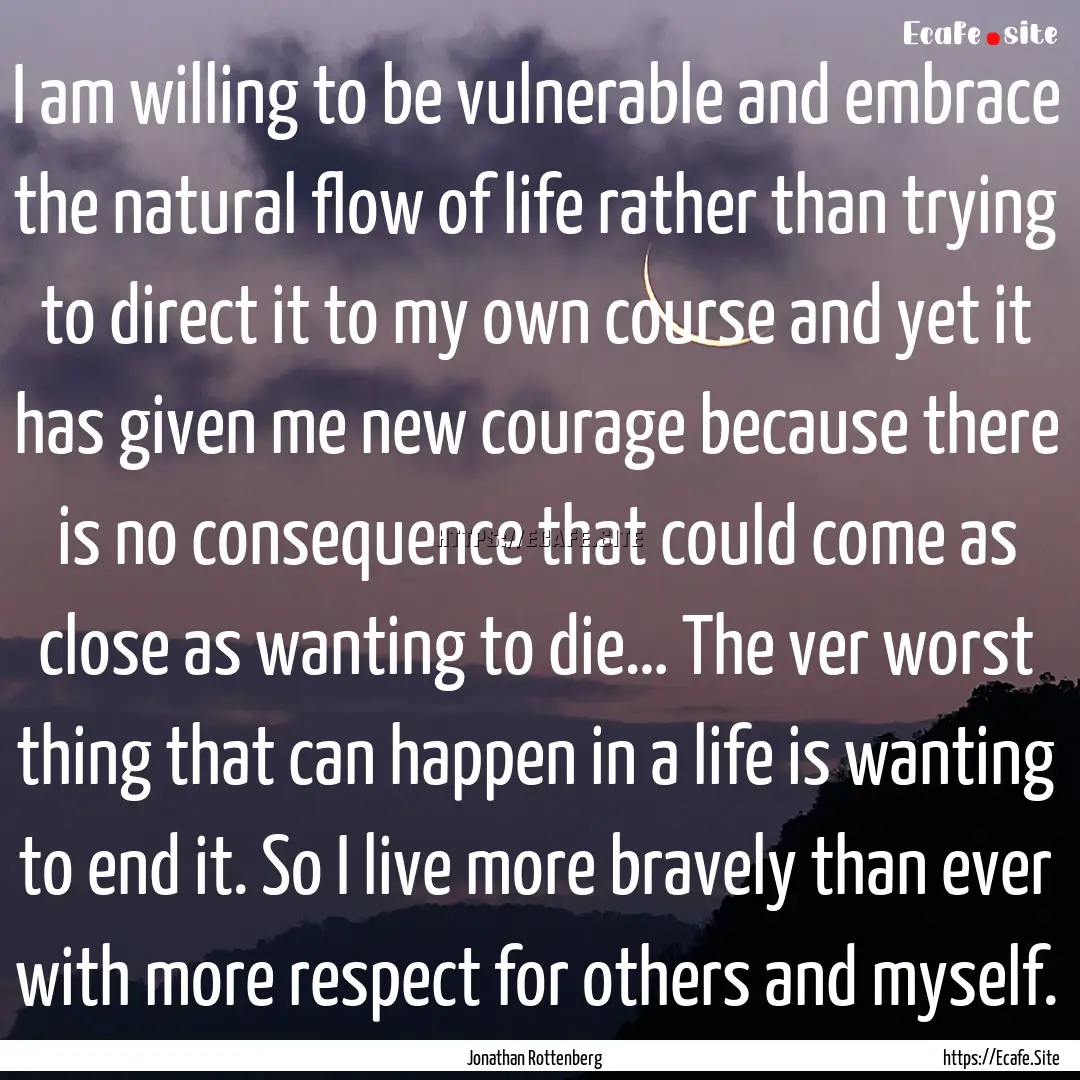 I am willing to be vulnerable and embrace.... : Quote by Jonathan Rottenberg