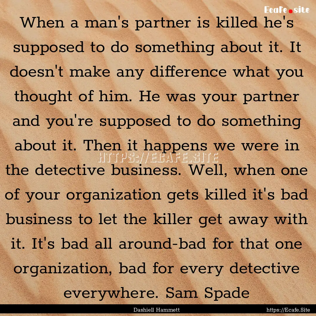 When a man's partner is killed he's supposed.... : Quote by Dashiell Hammett