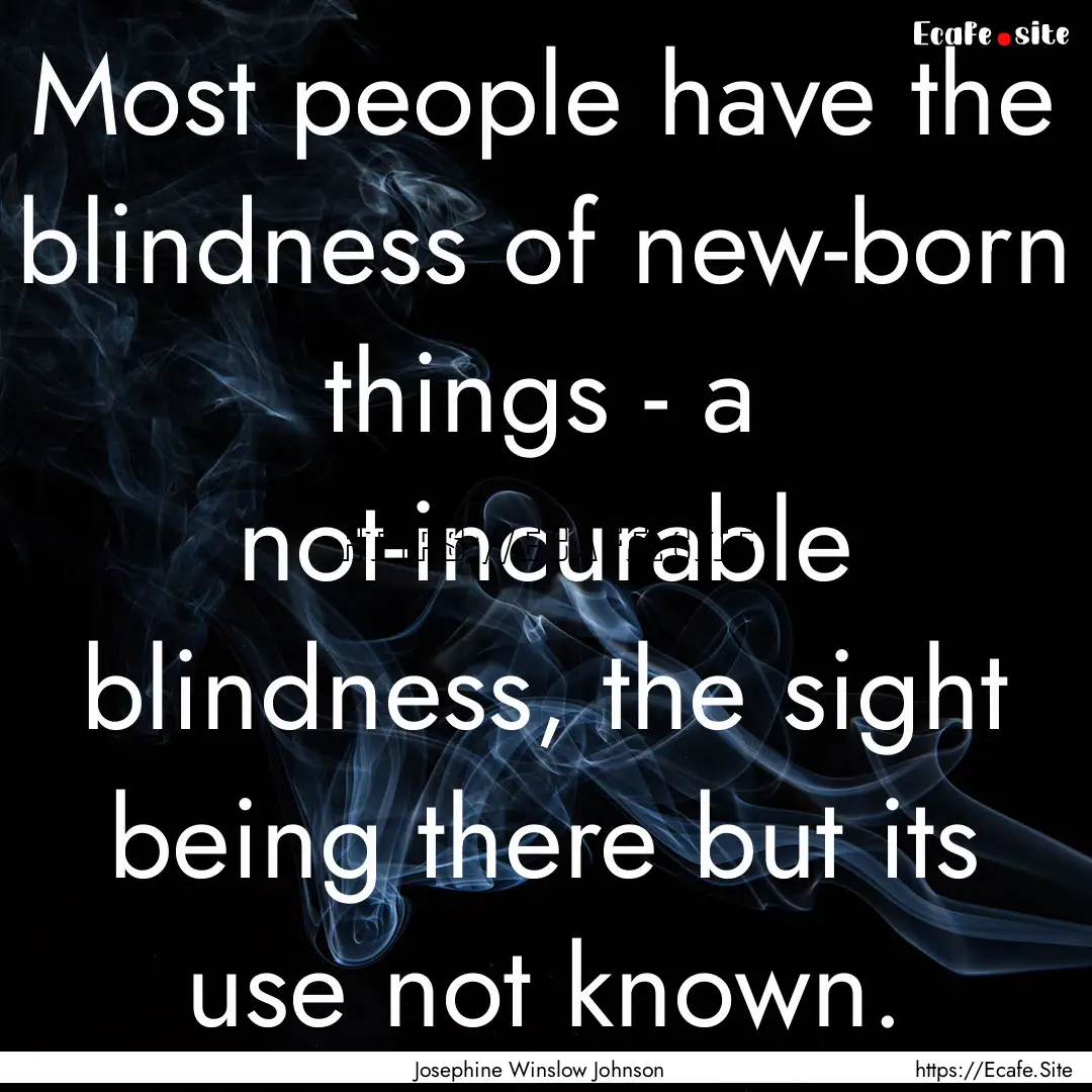 Most people have the blindness of new-born.... : Quote by Josephine Winslow Johnson