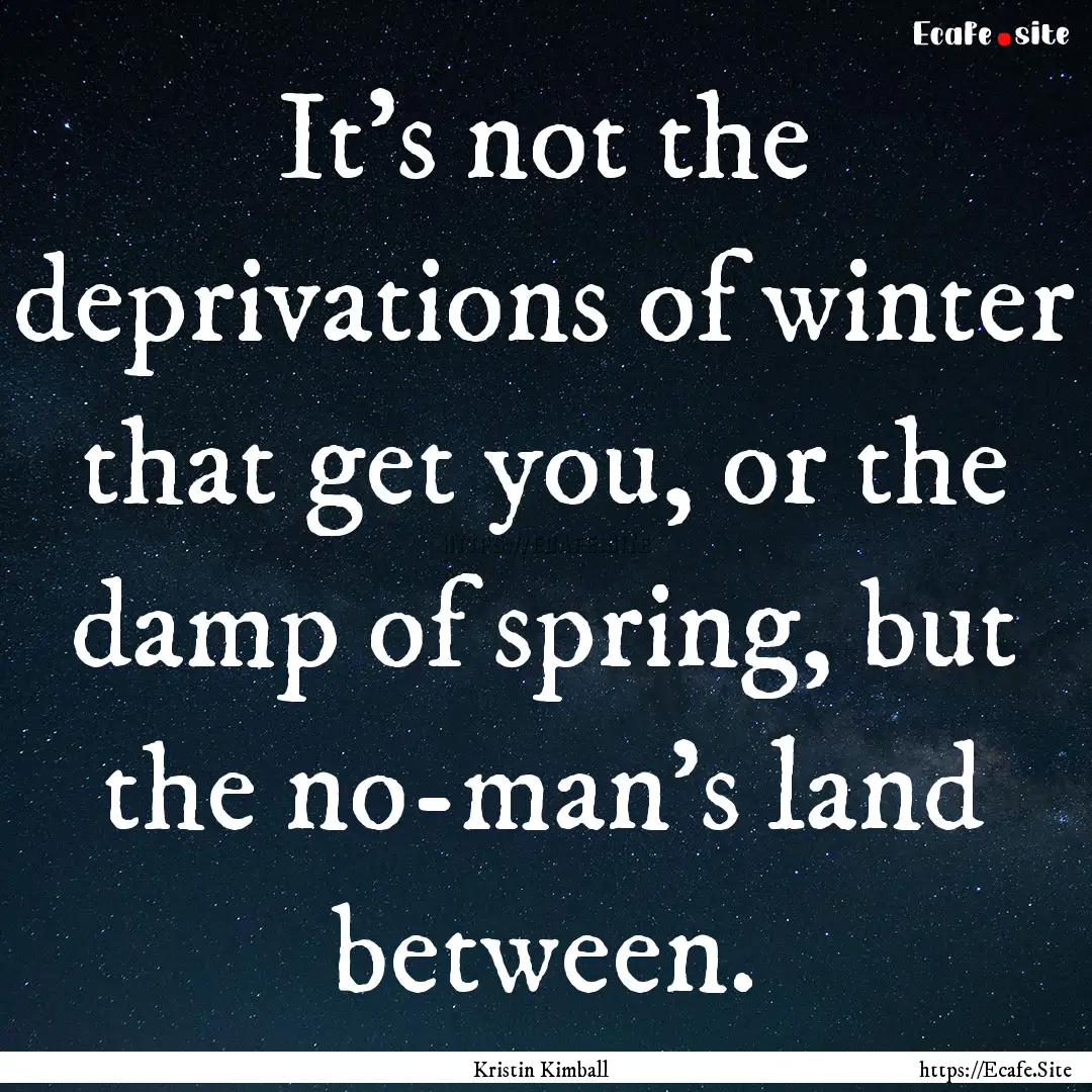 It's not the deprivations of winter that.... : Quote by Kristin Kimball