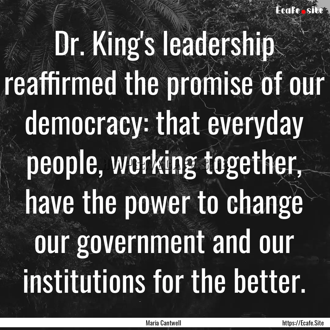 Dr. King's leadership reaffirmed the promise.... : Quote by Maria Cantwell