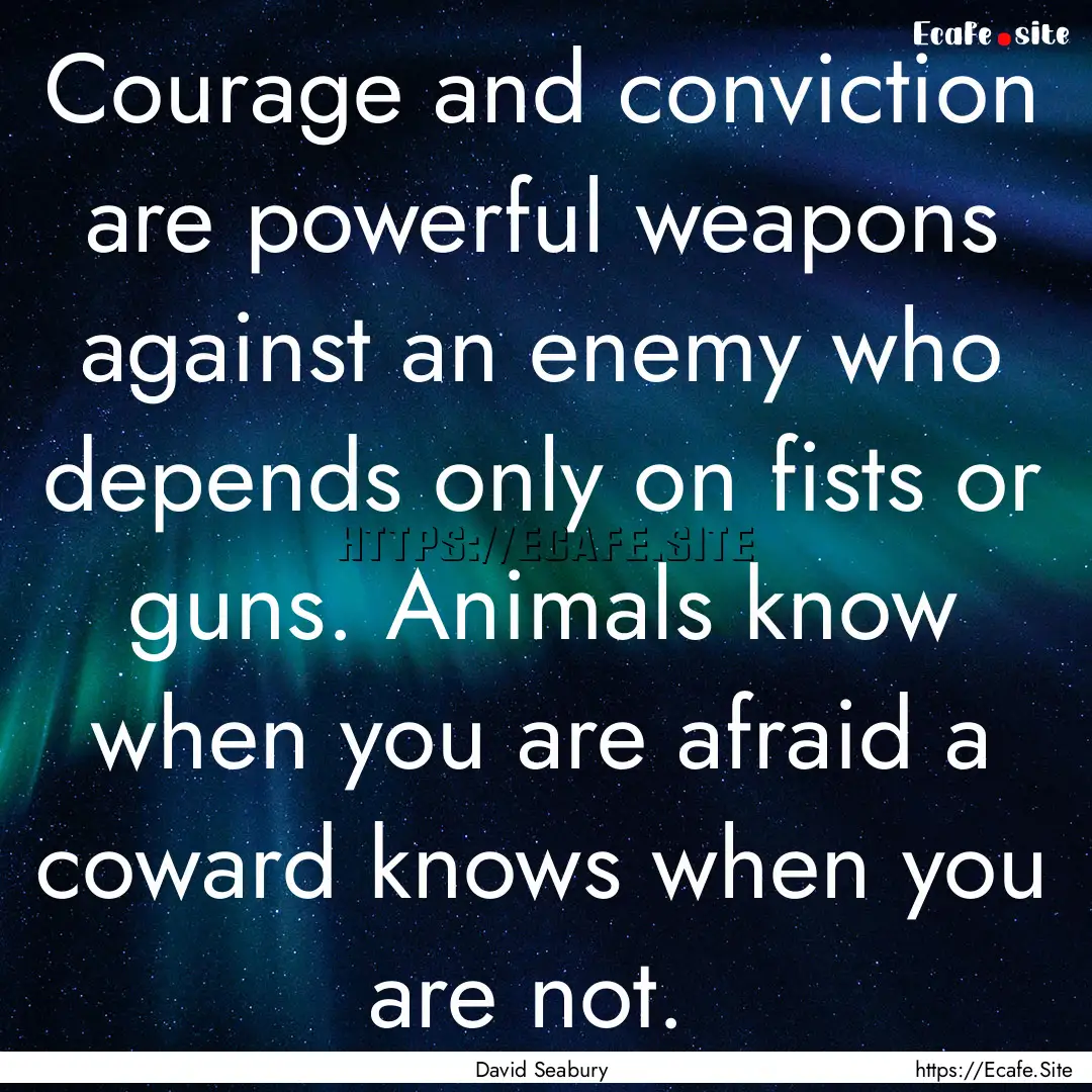 Courage and conviction are powerful weapons.... : Quote by David Seabury