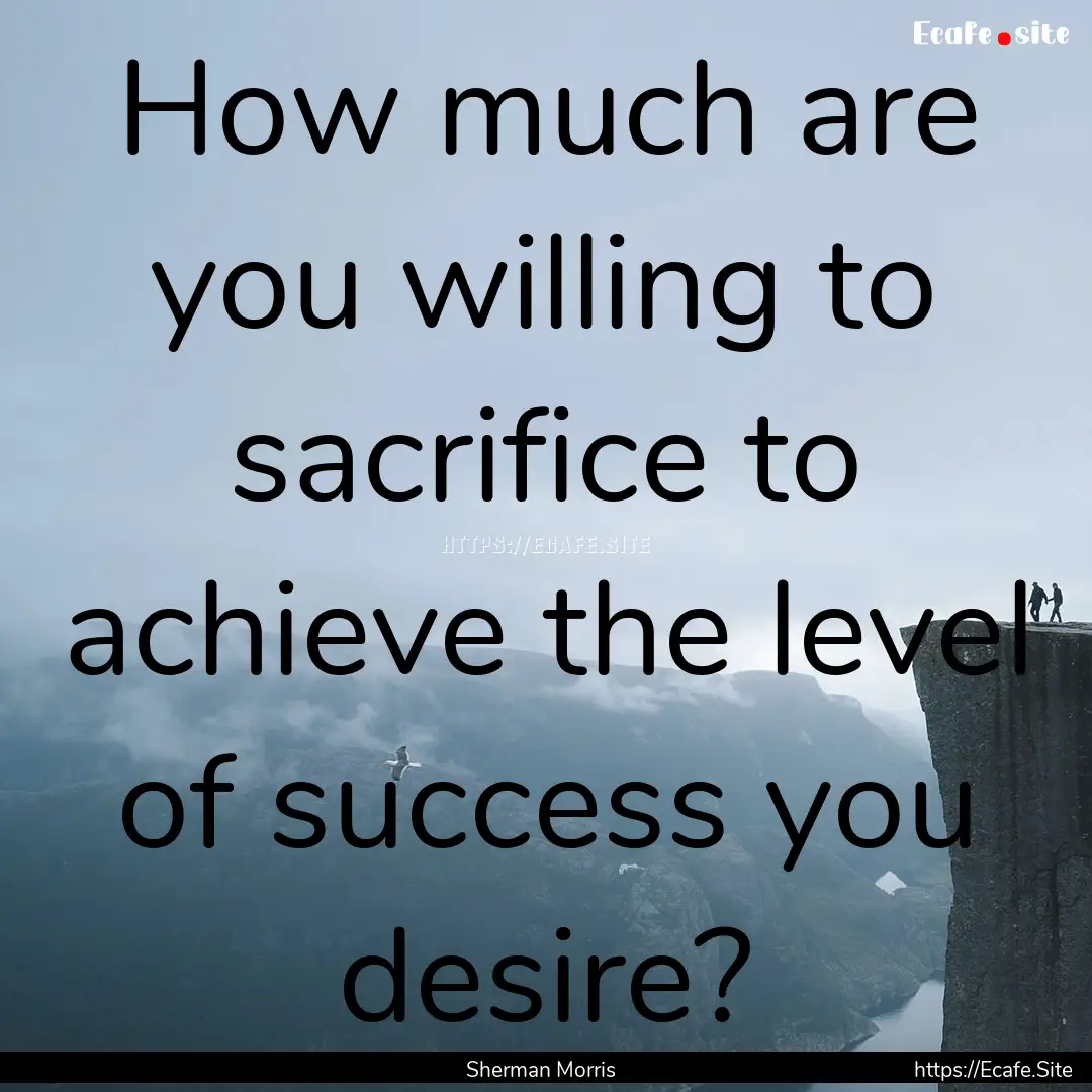 How much are you willing to sacrifice to.... : Quote by Sherman Morris