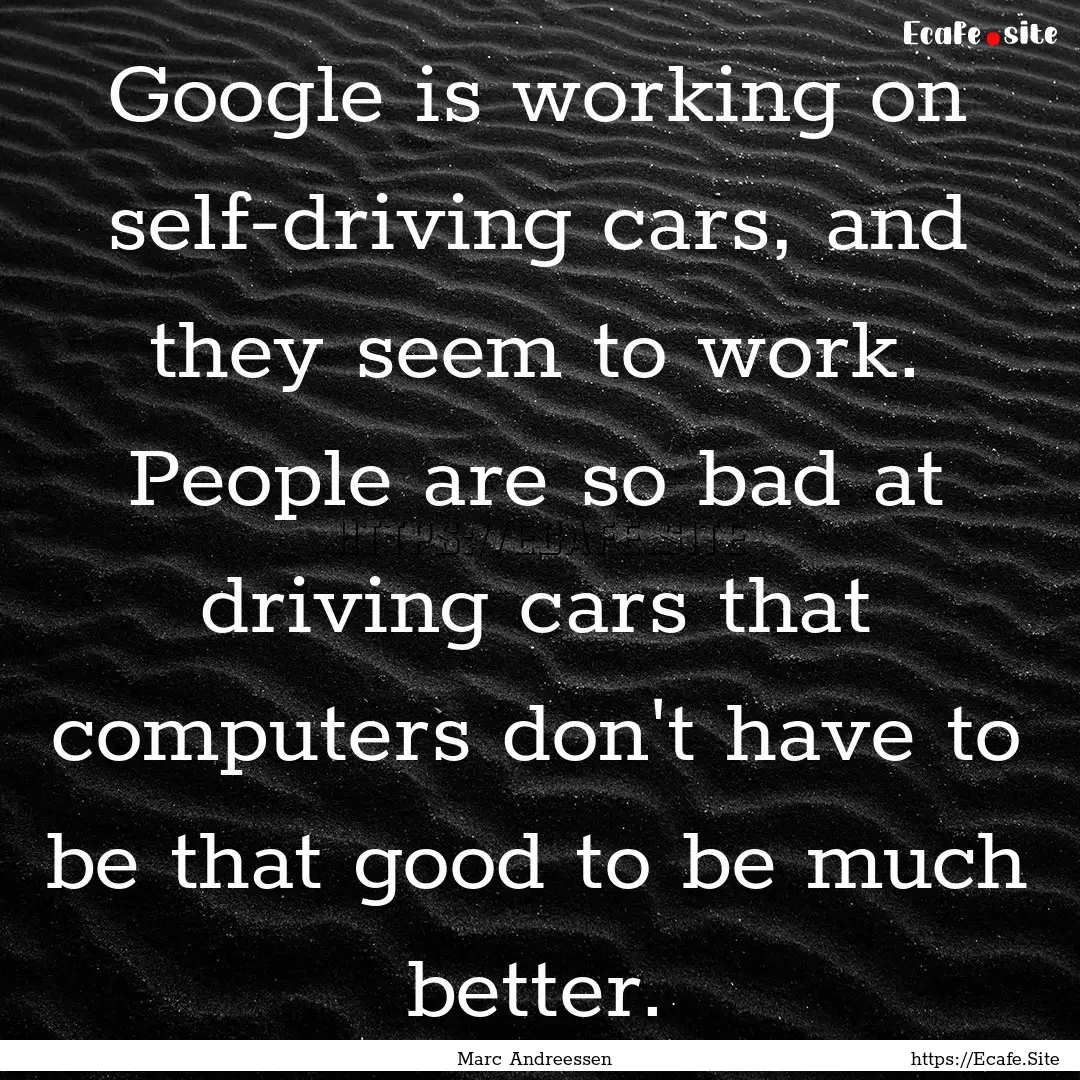 Google is working on self-driving cars, and.... : Quote by Marc Andreessen