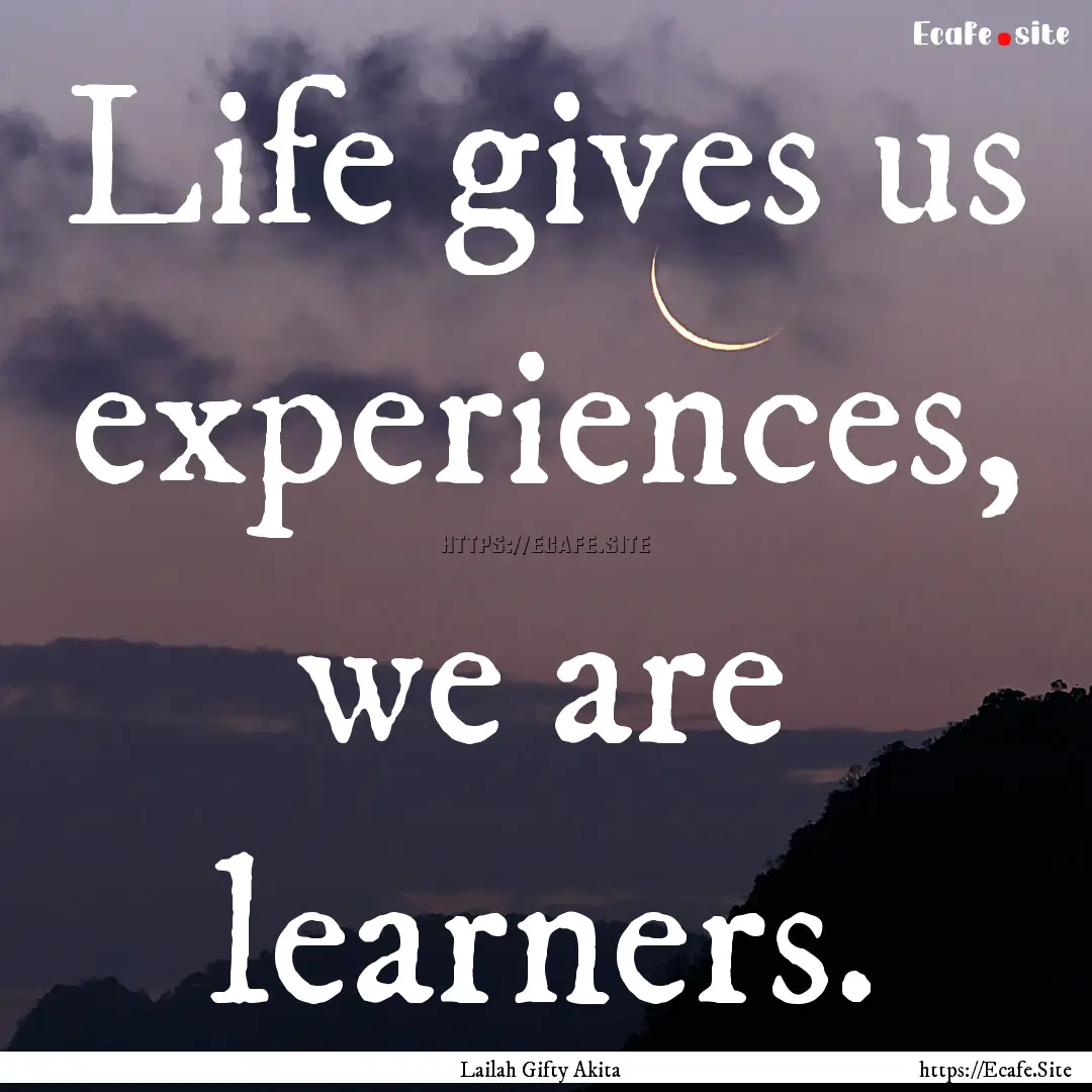 Life gives us experiences, we are learners..... : Quote by Lailah Gifty Akita