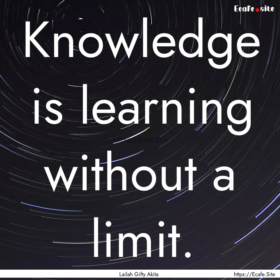 Knowledge is learning without a limit. : Quote by Lailah Gifty Akita