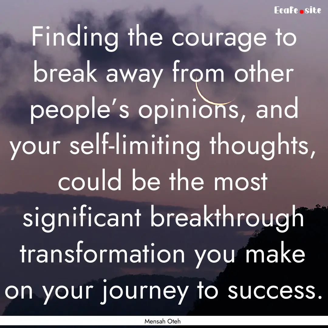 Finding the courage to break away from other.... : Quote by Mensah Oteh