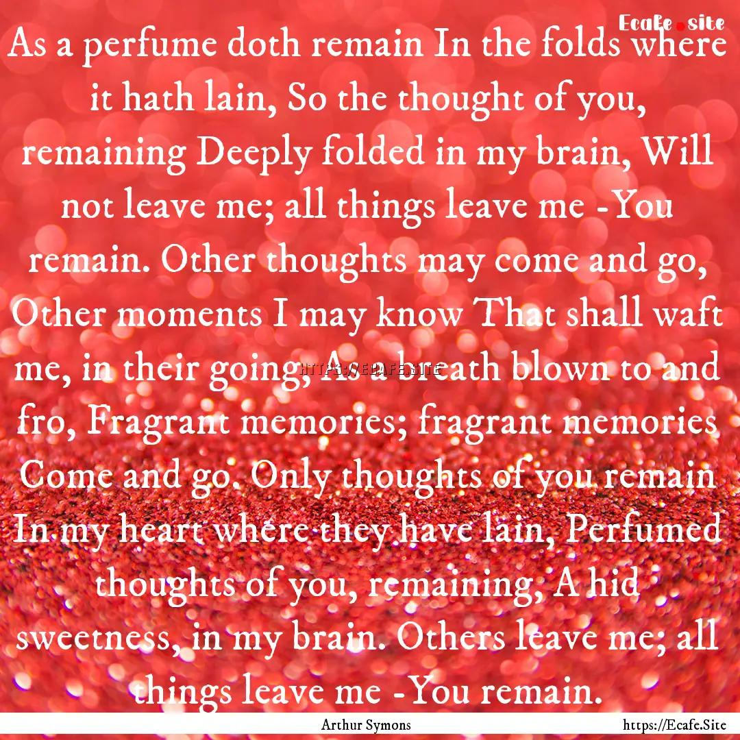 As a perfume doth remain In the folds where.... : Quote by Arthur Symons