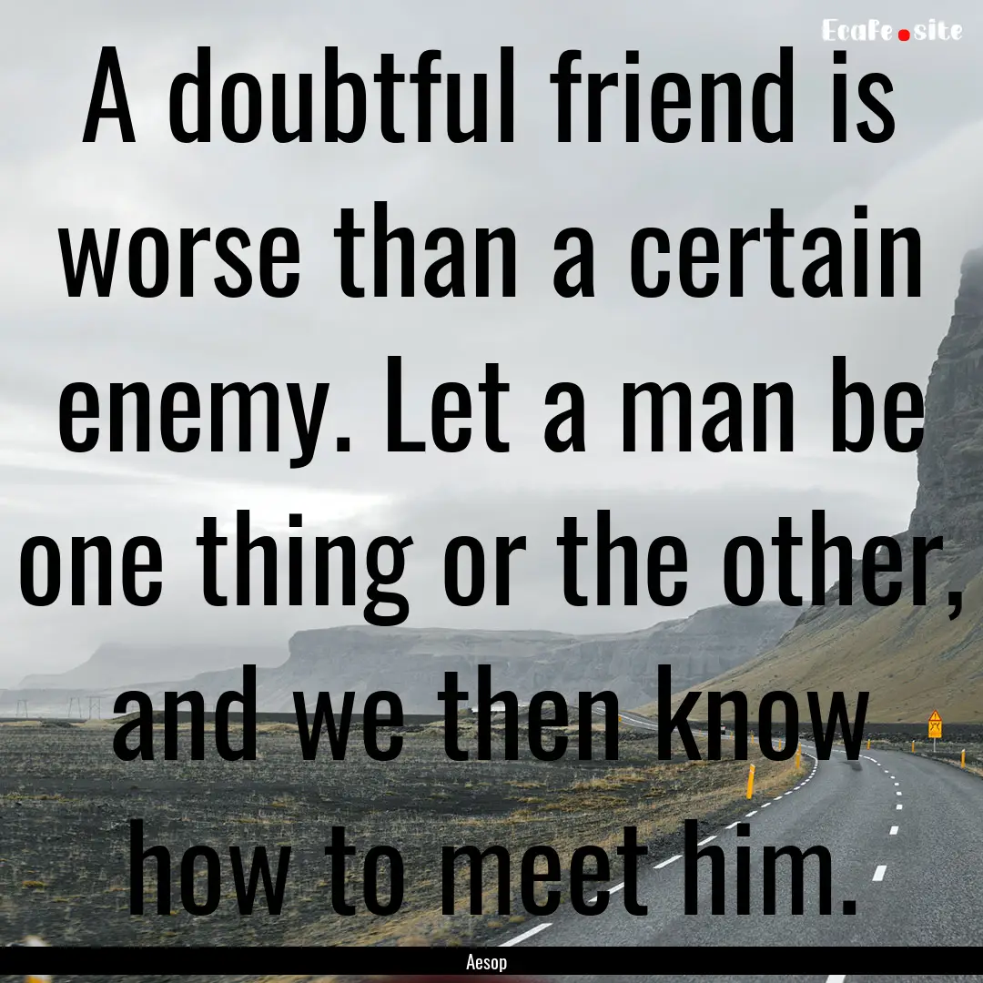 A doubtful friend is worse than a certain.... : Quote by Aesop