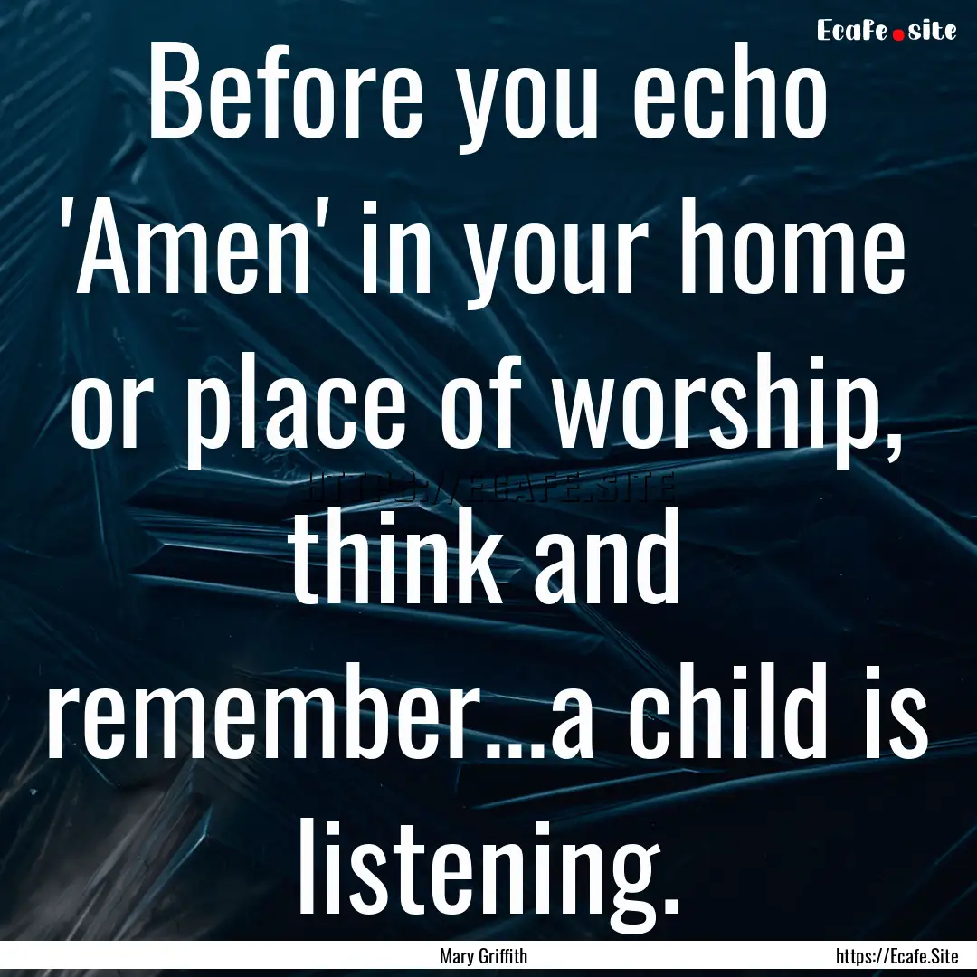 Before you echo 'Amen' in your home or place.... : Quote by Mary Griffith